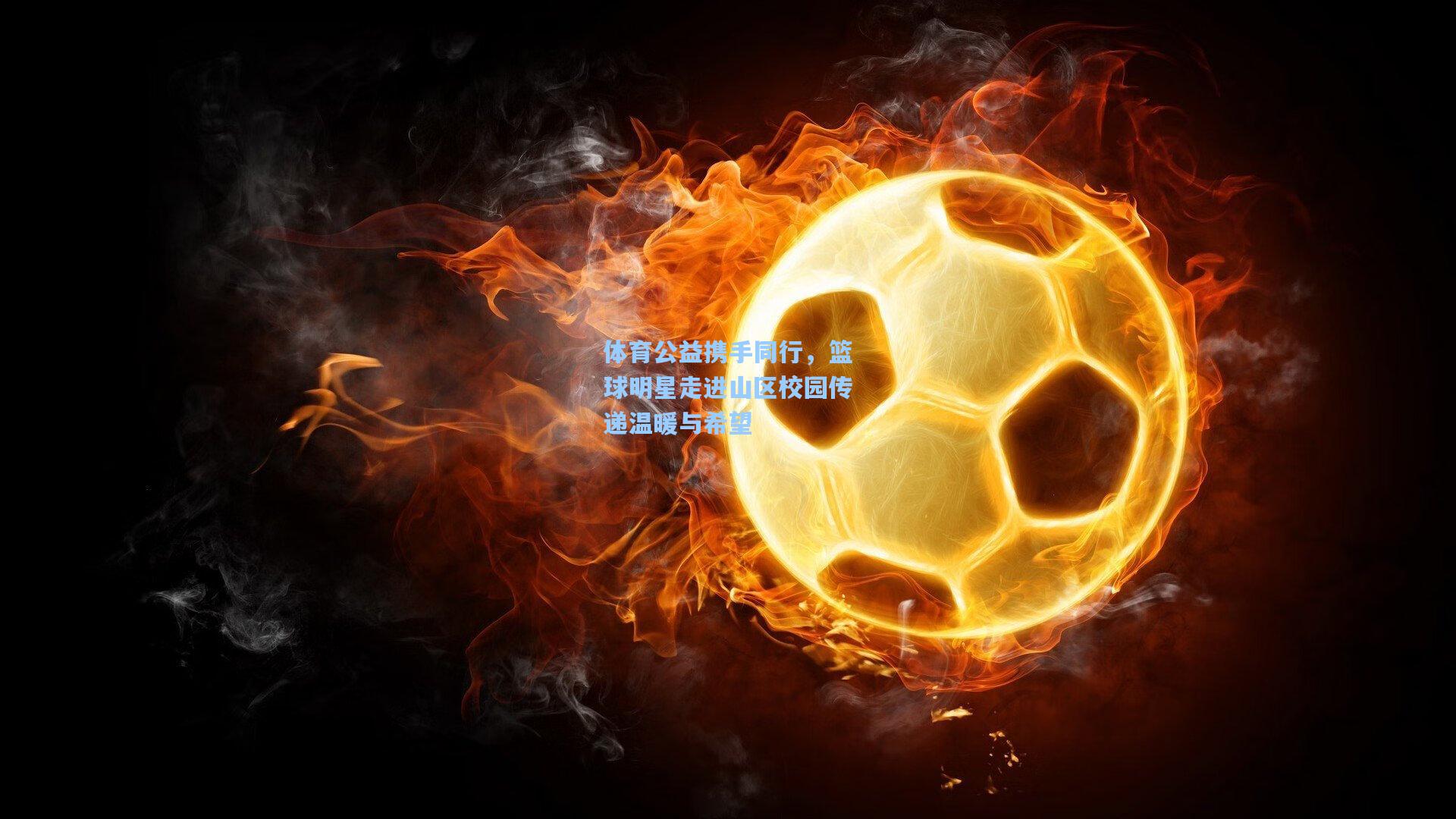 体育公益携手同行，篮球明星走进山区校园传递温暖与希望