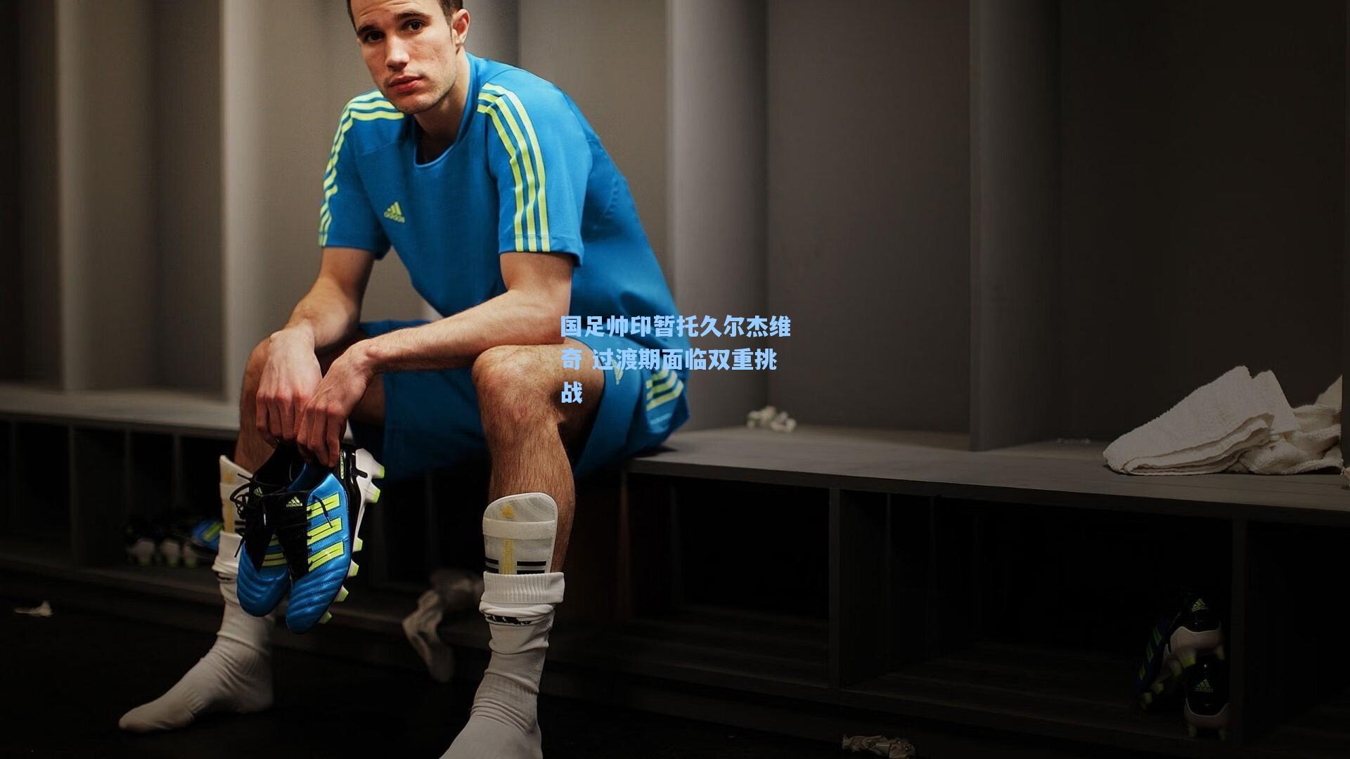 国足帅印暂托久尔杰维奇 过渡期面临双重挑战