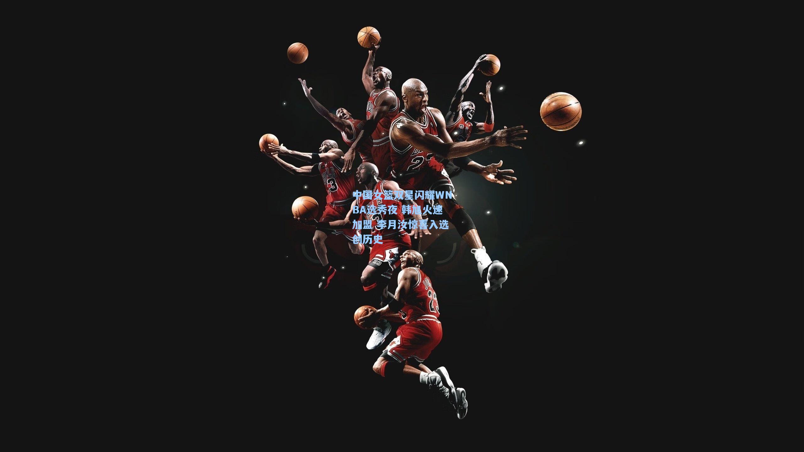 中国女篮双星闪耀WNBA选秀夜 韩旭火速加盟 李月汝惊喜入选创历史