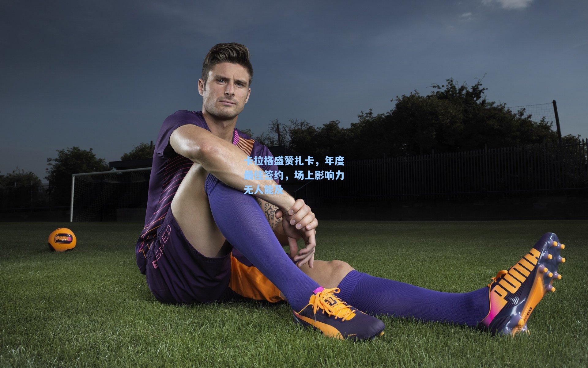 卡拉格盛赞扎卡，年度最佳签约，场上影响力无人能及