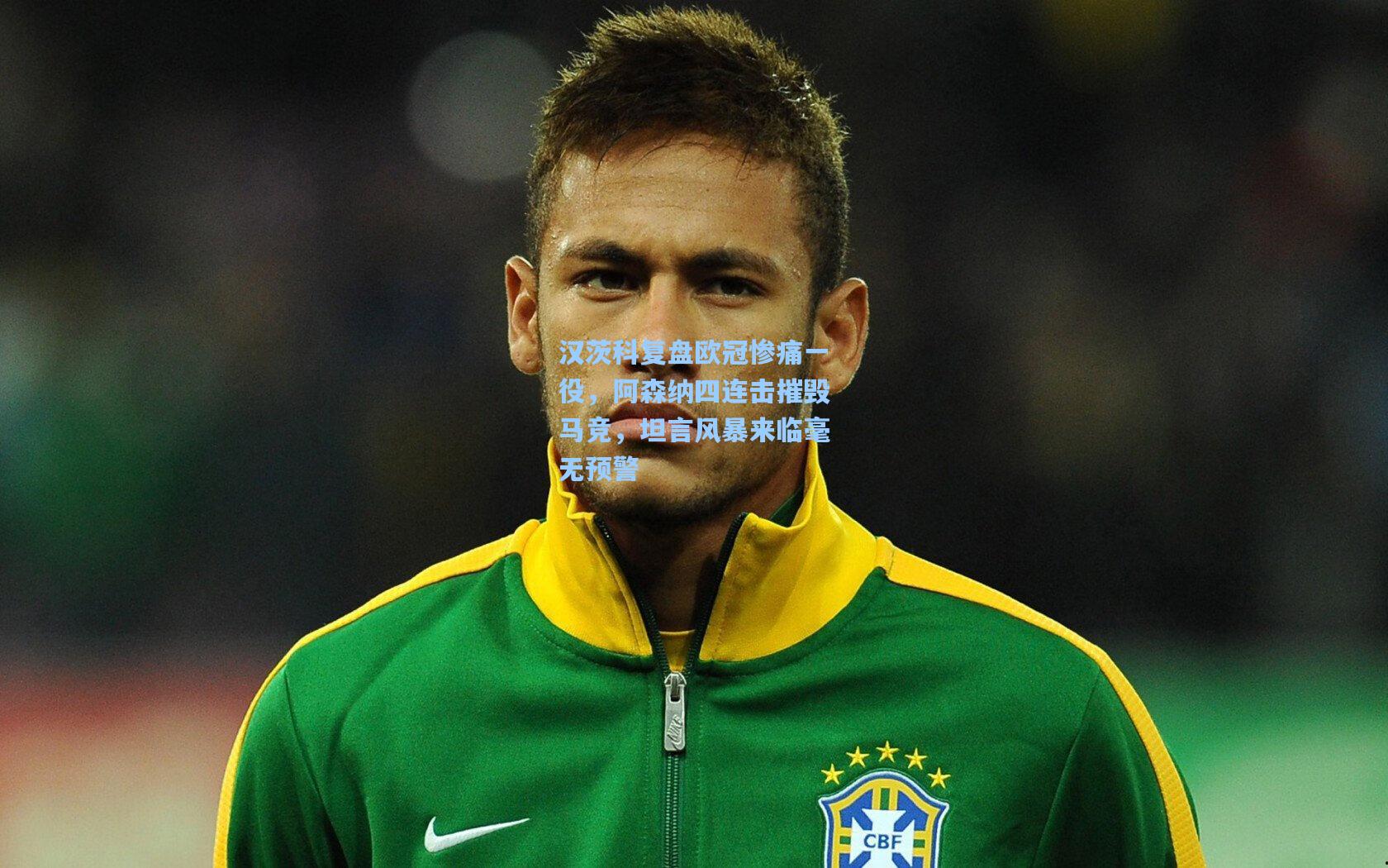 汉茨科复盘欧冠惨痛一役，阿森纳四连击摧毁马竞，坦言风暴来临毫无预警