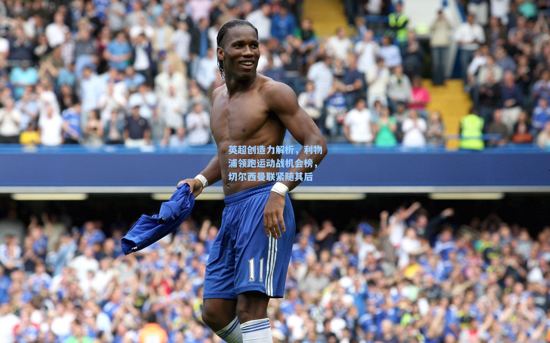 英超创造力解析，利物浦领跑运动战机会榜，切尔西曼联紧随其后