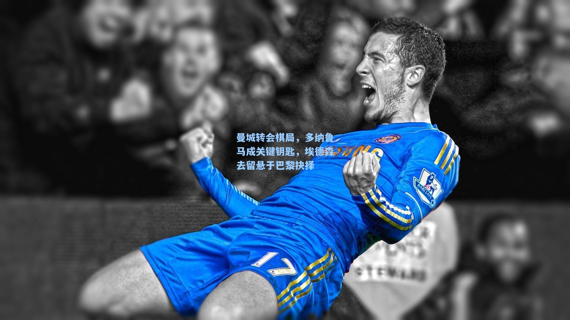 曼城转会棋局,多纳鲁马成关键钥匙,埃德森去留悬于巴黎抉择