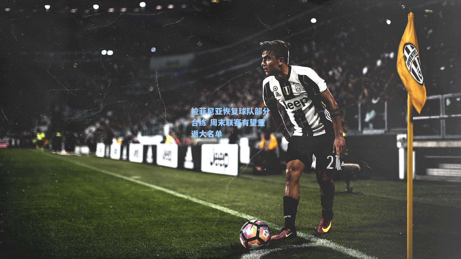 拉菲尼亚恢复球队部分合练 周末联赛有望重返大名单