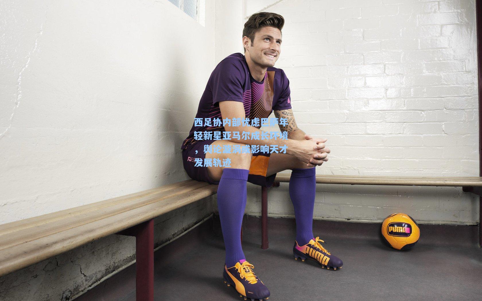 西足协内部忧虑巴萨年轻新星亚马尔成长环境，舆论漩涡或影响天才发展轨迹