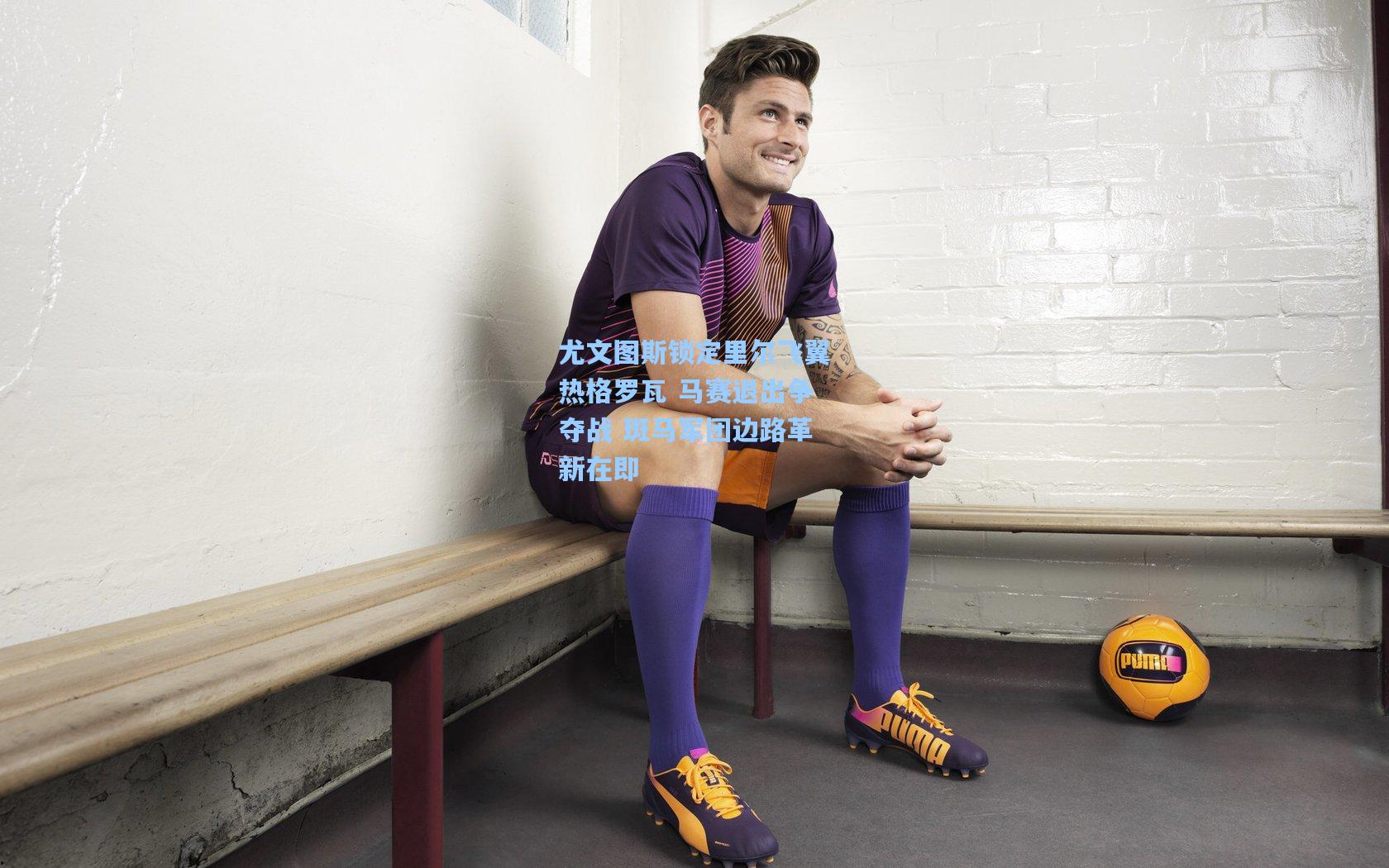 尤文图斯锁定里尔飞翼热格罗瓦 马赛退出争夺战 斑马军团边路革新在即